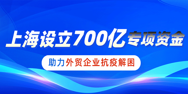 700亿！上海设立巨额专项资金，助力外贸企业抗疫解困！