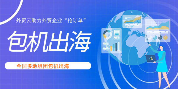 全国多地组团包机“出海”,外贸云助力外贸企业“抢订单”！