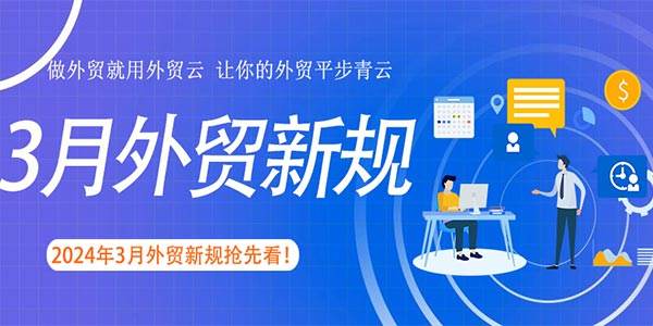 3月外贸新规生效实施!与你的外贸业务息息相关!
